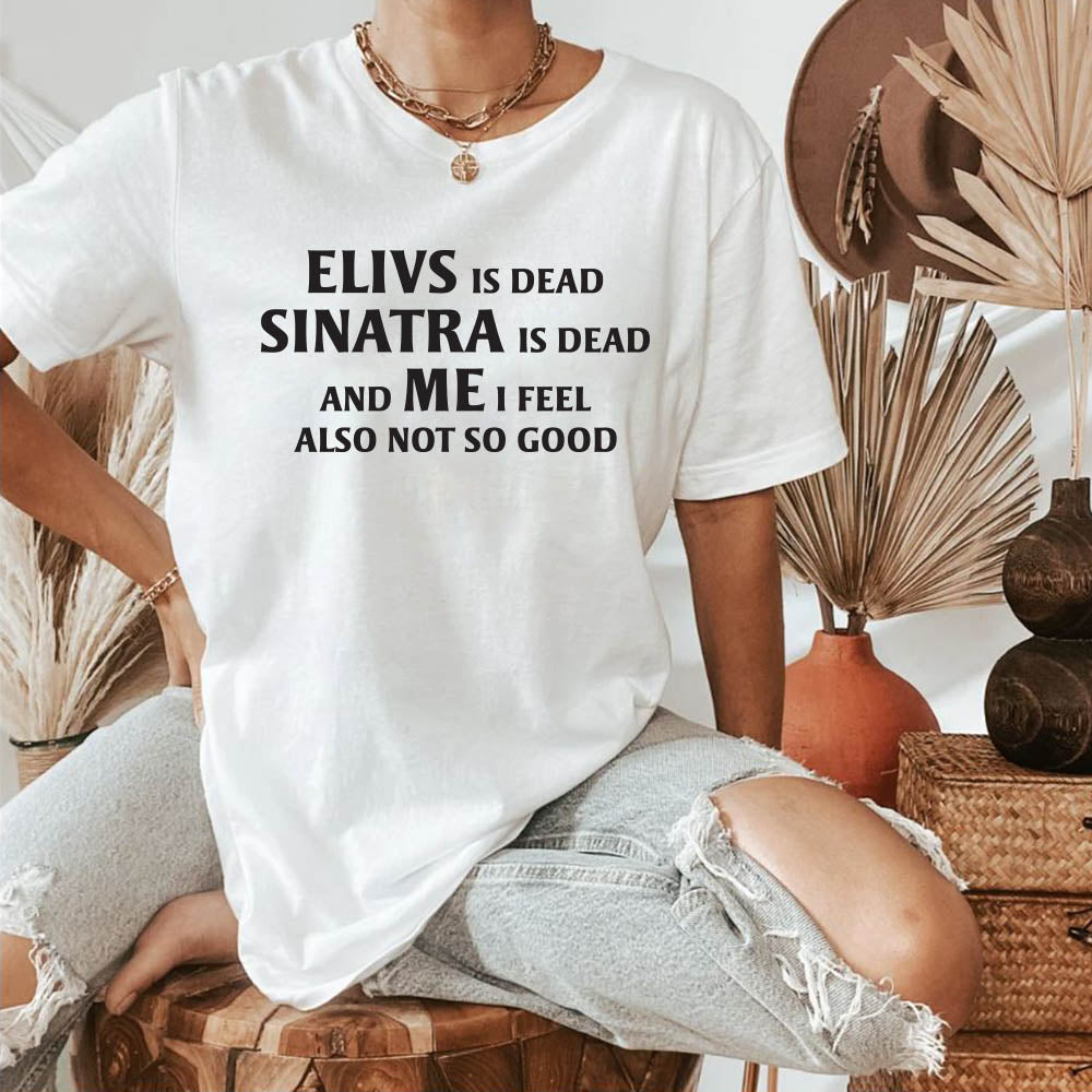 Elvis is Dead Sinatra Is Dead and Me I feel Not So Good T Shirt